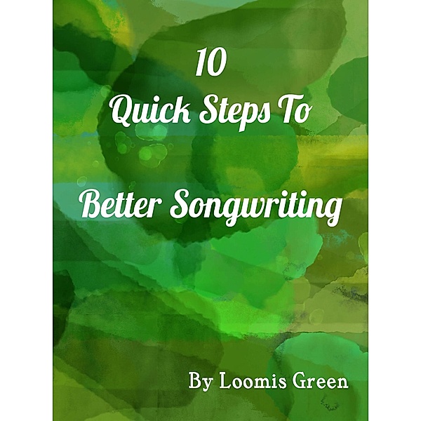 10 Quick Steps To Better Songwriting, Loomis Green