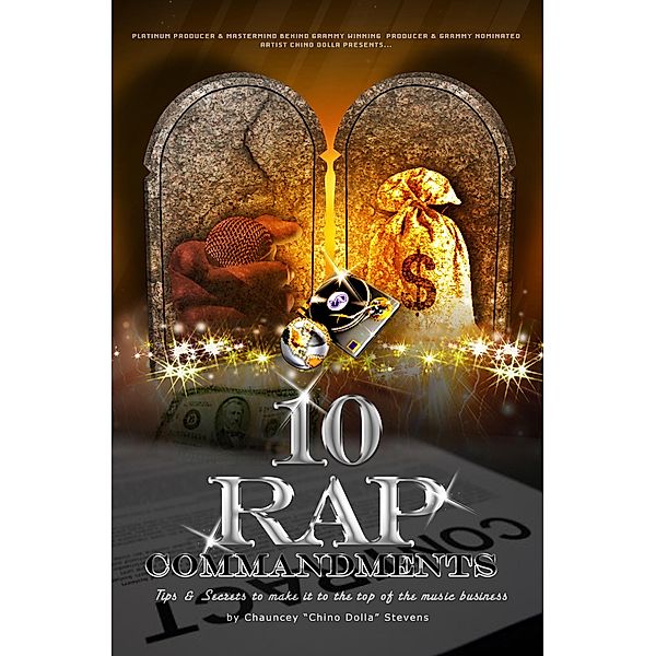 10 Rap Commandments: Tips and Secrets to make it to the top of the music business. / Chauncey &quote;Chino Dolla&quote; Stevens, Chauncey "Chino Dolla" Stevens