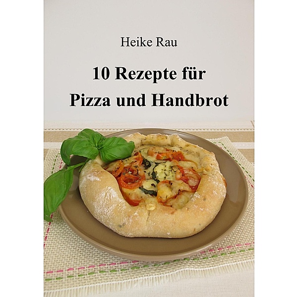 10 Rezepte für Pizza und Handbrot, Heike Rau