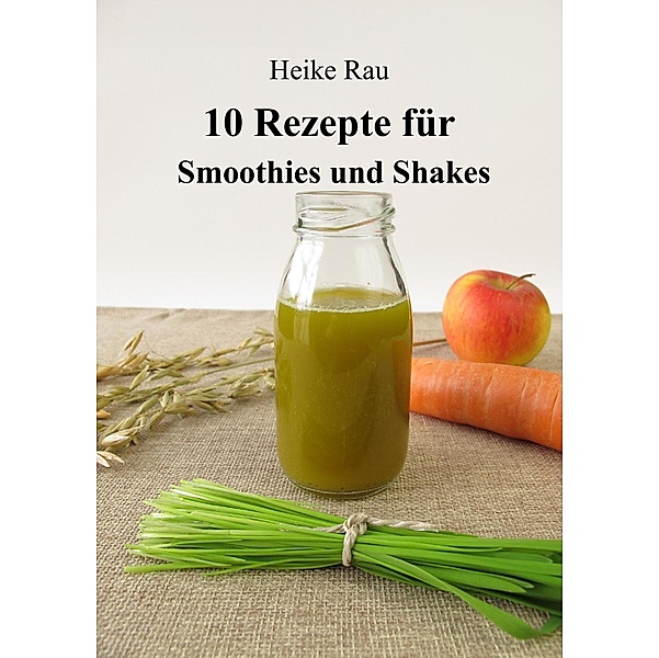 10 Rezepte für Smoothies und Shakes, Heike Rau
