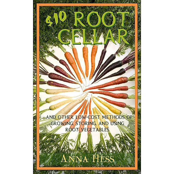 $10 Root Cellar: And Other Low-Cost Methods of Growing, Storing, and Using Root Vegetables (Modern Simplicity, #3) / Modern Simplicity, Anna Hess