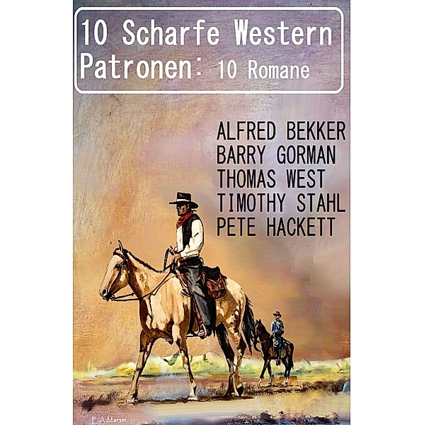 10 Scharfe Western Patronen: 10 Romane, Alfred Bekker, Barry Gorman, Thomas West, Pete Hackett, Timothy Stahl
