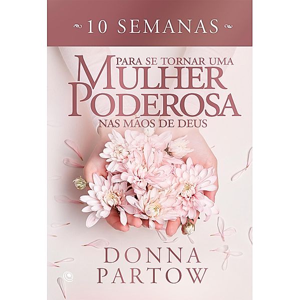 10 semanas para se tornar uma mulher poderosa nas mãos de Deus, Donna Partow