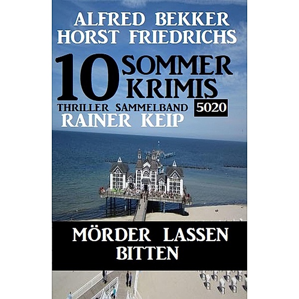 10 Sommer Krimis: Mörder lassen bitten: Thriller Sammelband 5020, Alfred Bekker, Horst Friedrichs, Rainer Keip