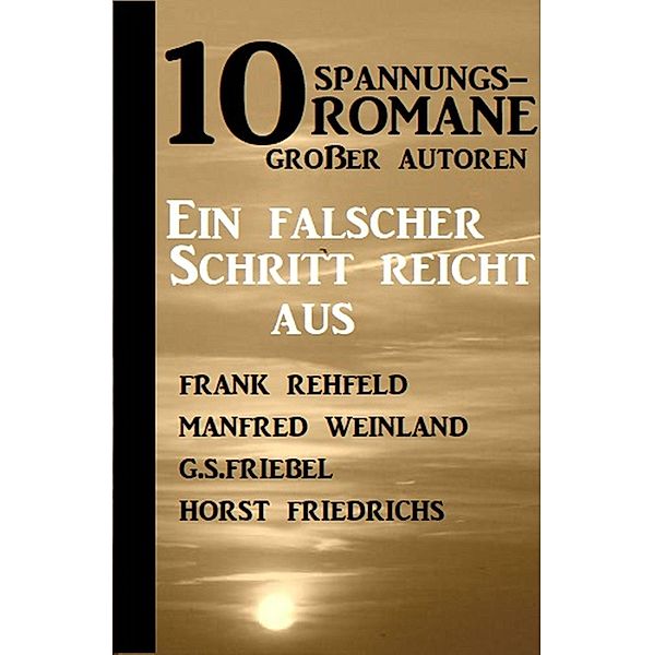 10 Spannungsromane großer Autoren: Ein falscher Schritt reicht aus, Manfred Weinland, Frank Rehfeld, G. S. Friebel, Horst Friedrichs