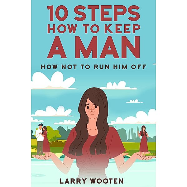 10 Steps How To Keep A Man: How Not To Run Him Off, Larry Wooten