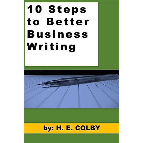 10 Steps to Better Business Writing / H. E. Colby, H. E. Colby