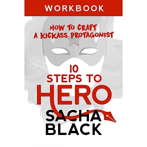 10 Steps To Hero - How To Craft A Kickass Protagonist (Better Writer Series) / Better Writer Series, Sacha Black