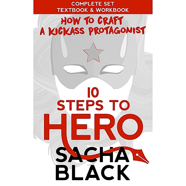 10 Steps To Hero : How To Craft A Kickass Protagonist The Complete Textbook & Workbook (Better Writer Series) / Better Writer Series, Sacha Black