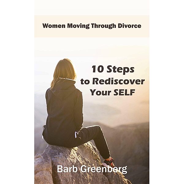 10 Steps to Rediscover Your Self (Women Moving Through Divorce, #1) / Women Moving Through Divorce, Barb Greenberg