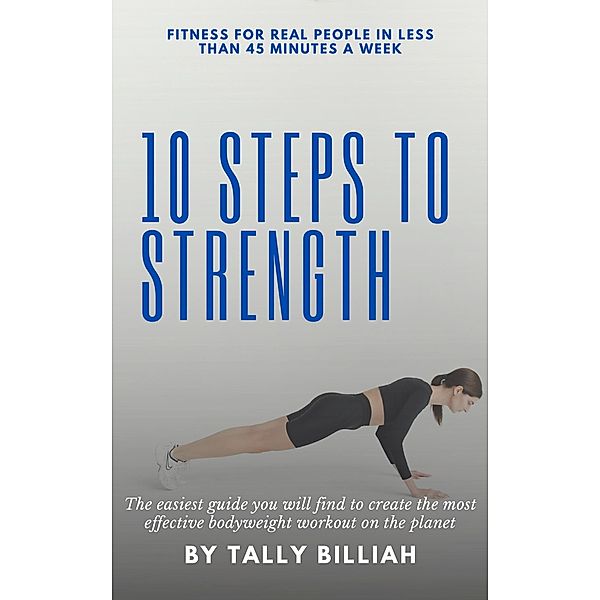 10 Steps to Strength: Fitness for Real People in Less Than 45 Minutes a Week, Tally Billiah