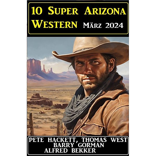 10 Super Arizona Western März 2024, Alfred Bekker, Barry Gorman, Pete Hackett, Thomas West