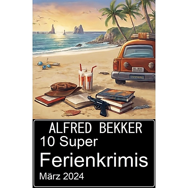 10 Super Ferienkrimis März 2024, Alfred Bekker