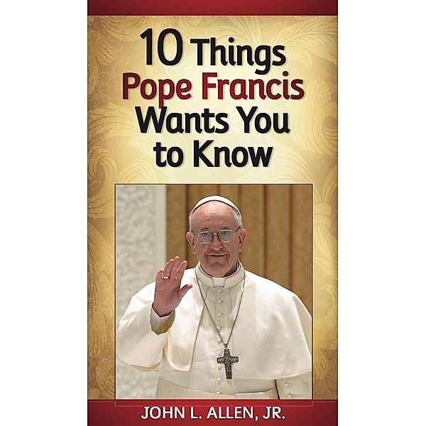 10 Things Pope Francis Wants You to Know, John L. Allen