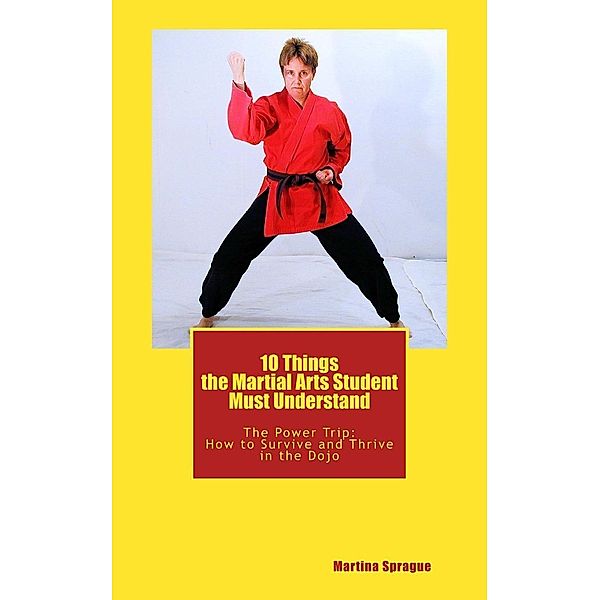 10 Things the Martial Arts Student Must Understand (The Power Trip: How to Survive and Thrive in the Dojo, #1), Martina Sprague