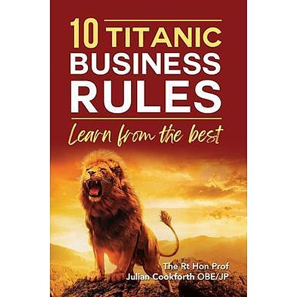 10 Titanic Business Rules / The Rt Hon Prof Julian Cookforth OBE/JP, The Rt Hon Jul. . . Cookforth OBE JP