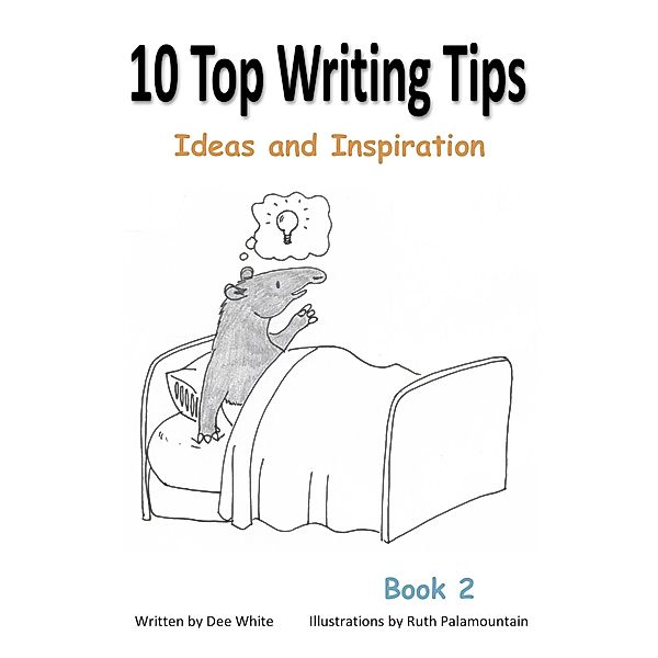 10 Top Writing Tips: Ideas and Inspiration / Dee White, Dee White