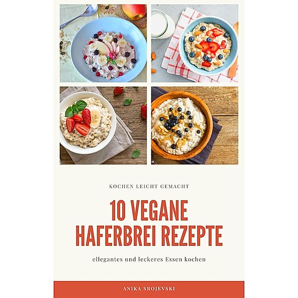 10 vegane Haferbrei Rezepte - für zu Hause oder für den Urlaub, Anika Srojevski