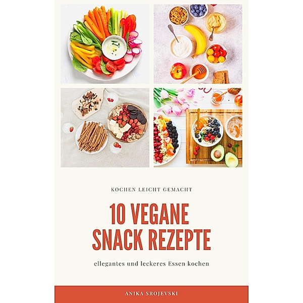 10 vegane Snack Rezepte - für ihre Küche, Anika Srojevski