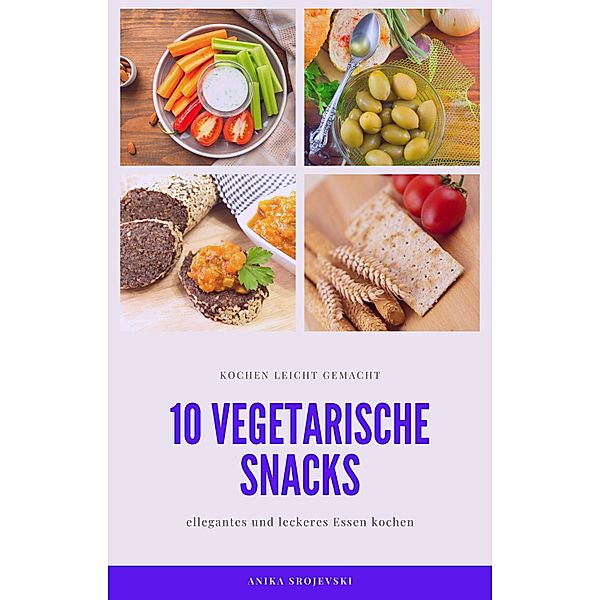 10 vegetarische Rezepte für Snacks - lecker und einfach nachzumachen, Anika Srojevski