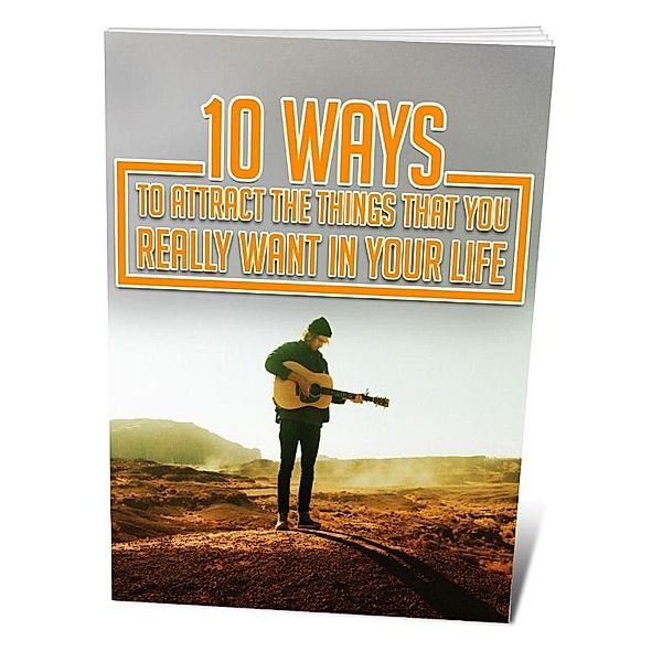 10 Ways To Attract The Things That You Really Want In Your Life, M. S. Lee