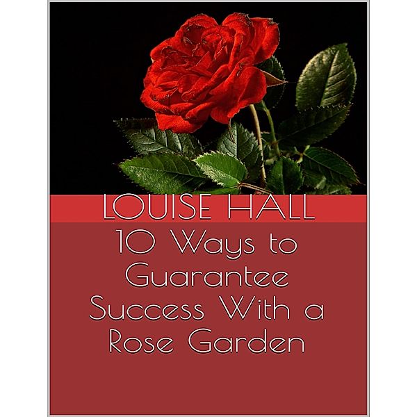 10 Ways to Guarantee Success With a Rose Garden, Louise Hall