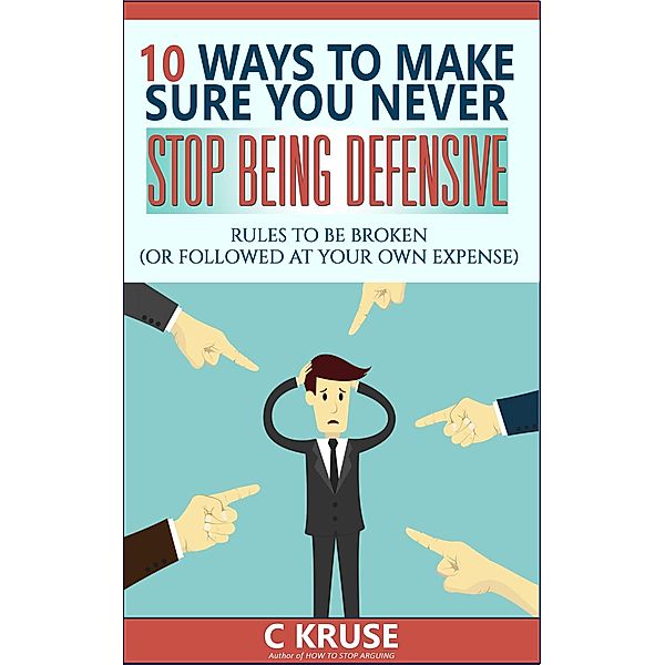 10 Ways to Make Sure You Never Stop Being Defensive, C J Kruse