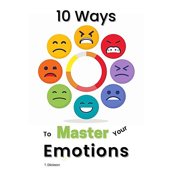 10 Ways To Master Your Emotions, T. Dickson