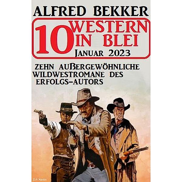 10 Western in Blei Januar 2023: Zehn aussergewöhnliche Wildwestromane des Erfolgs-Autors, Alfred Bekker
