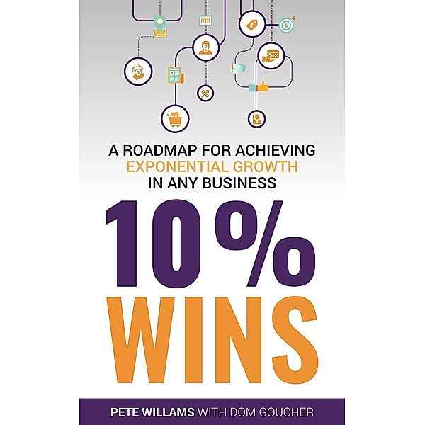 10% Wins: A Roadmap for Achieving Exponential Growth in ANY Business, Pete Williams, Dom Goucher
