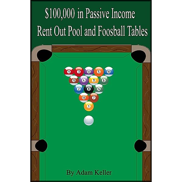 $100,000 in Easy Passive Income: Rent Out Pool and Foosball Tables, Adam Keller