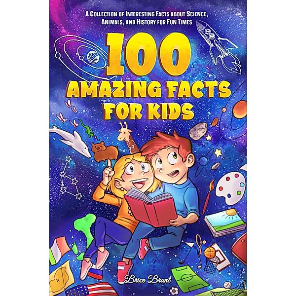 100 Amazing Facts for Kids : A Collection of Interesting Facts about Science, Animals, and History for Fun Times, Brice Brant, Special Art Learning