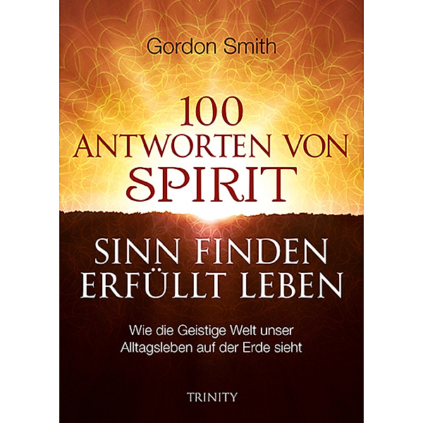 100 ANTWORTEN VON SPIRIT: SINN FINDEN, ERFÜLLT LEBEN, Gordon Smith