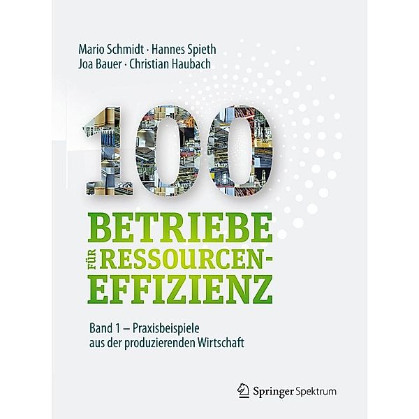 100 Betriebe für Ressourceneffizienz - Band 1, Mario Schmidt, Hannes Spieth, Joa Bauer, Christian Haubach