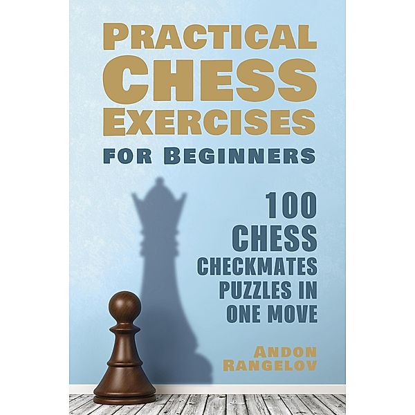 100 Chess Checkmates Puzzles in One Move (Practical Chess Exercises for Beginners) / Practical Chess Exercises for Beginners, Andon Rangelov
