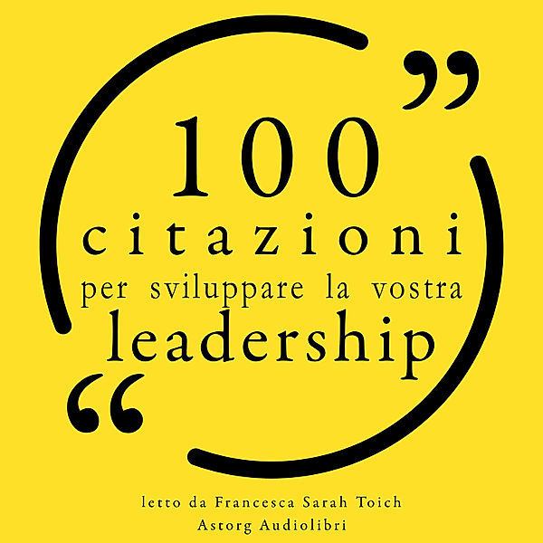 100 Citazioni per sviluppare la vostra leadership per, Robert Louis Stevenson, Antoine de Saint-Exupéry, Ralph Waldo Emerson, Aristotle, Albert Schweitzer, Groucho Marx, John F. Kennedy, Eleanor Roosevelt, Lao Tzu, George S. Patton