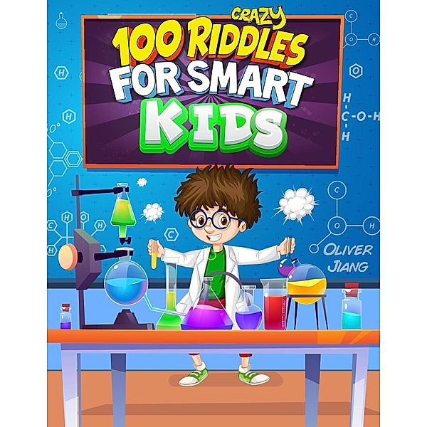 100 Crazy Riddles for Smart Kids: The Most Challenging Riddles, Math Questions and Brain Teaser Puzzles for Clever Kids, Oliver Jiang