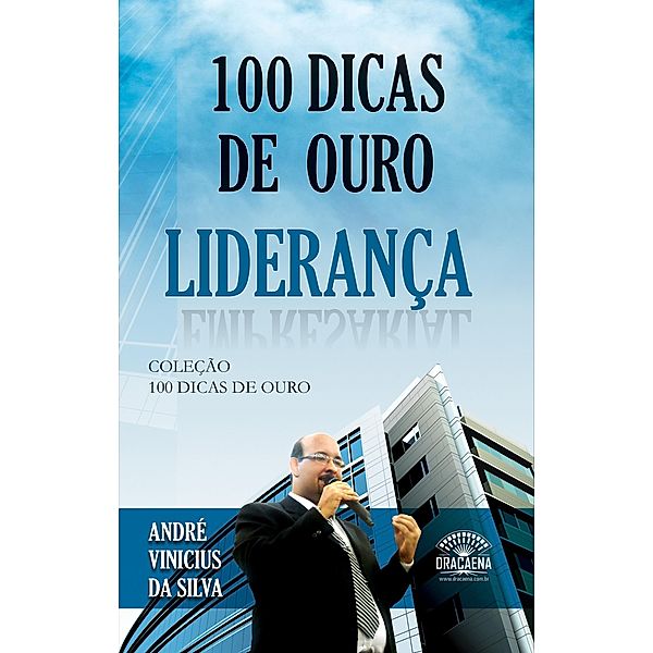 100 dicas de ouro sobre liderança / 100 Dicas de Ouro, André Vinicius da Silva