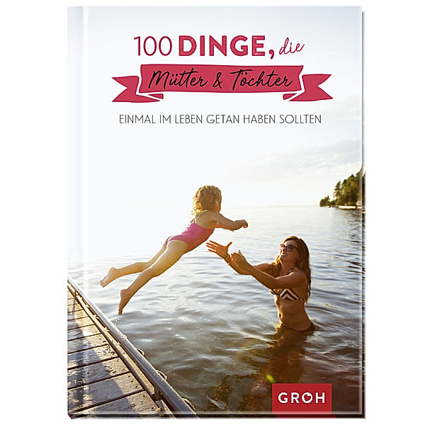 100 Dinge, die Mütter & Töchter einmal im Leben getan haben sollten, Groh Verlag