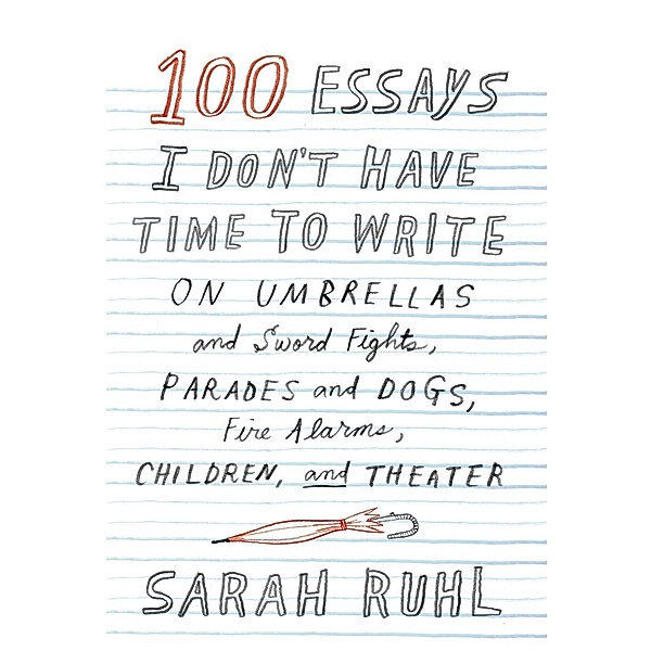 100 Essays I Don't Have Time to Write, Sarah Ruhl
