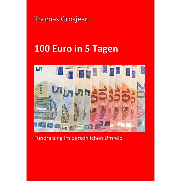 100 Euro in 5 Tagen / Fundraising-Kompakt Bd.2, Thomas Grosjean