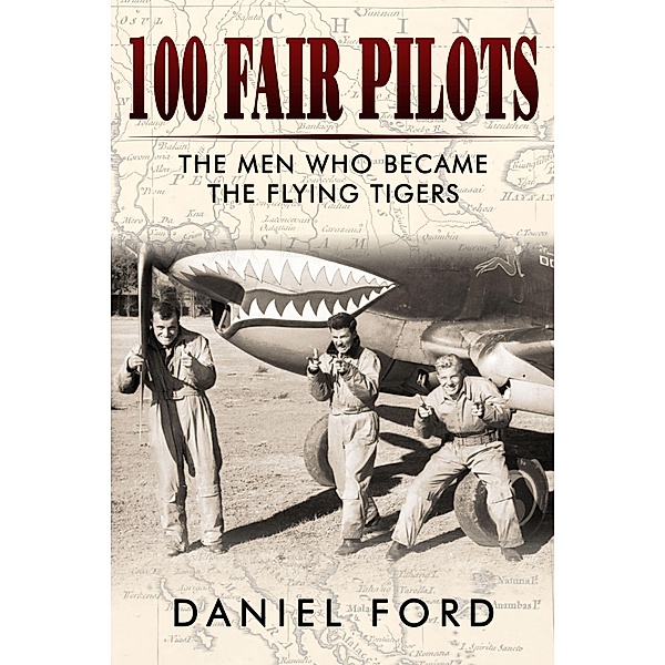 100 Fair Pilots: The Men Who Became the Flying Tigers, Daniel Ford