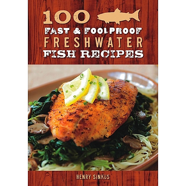 100 Fast & Foolproof Freshwater Fish Recipes, Henry Sinkus