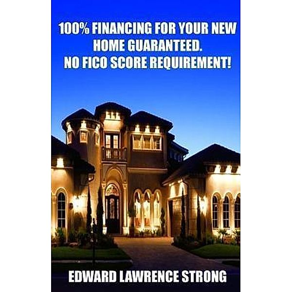 100% Financing For Your New Home Guaranteed. No FICO Score Requirement!, Edward Lawrence Strong