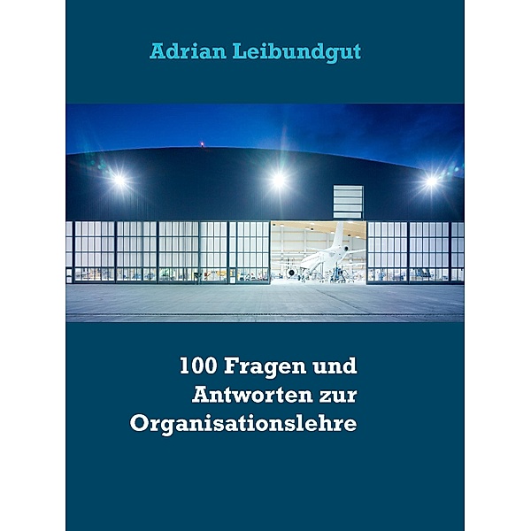 100 Fragen und Antworten zur Organisationslehre, Adrian Leibundgut