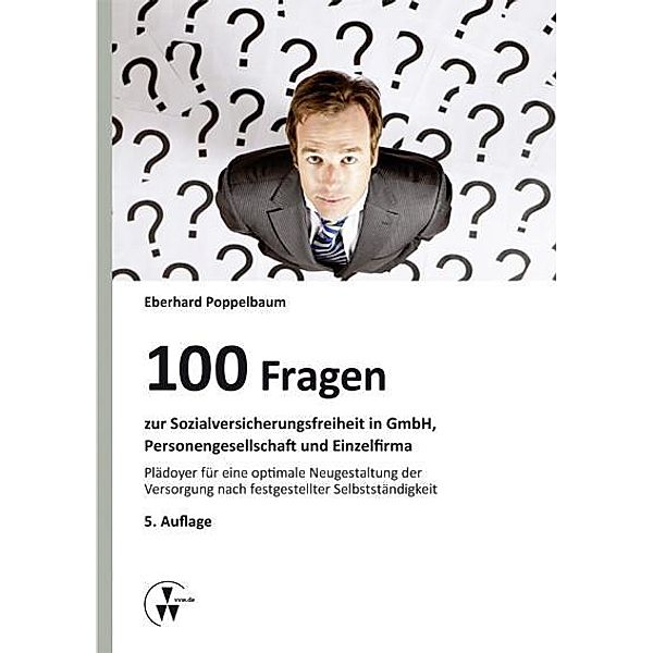100 Fragen zur Sozialversicherungsfreiheit in GmbH, Personengesellschaft und Einzelfirma, Eberhard Poppelbaum