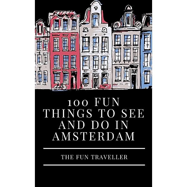 100 Fun Things to See and Do in Amsterdam, The Fun Traveller