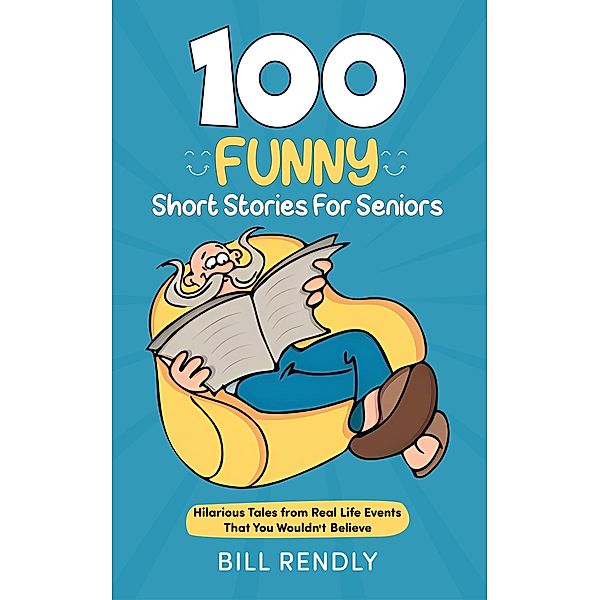 100 Funny Short Stories For Seniors: Hilarious Tales from Real Life Events That You Wouldn't Believe, Bill Rendly