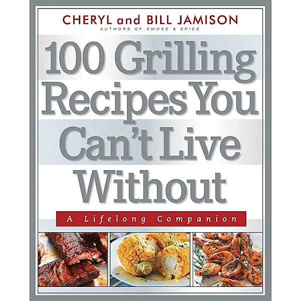 100 Grilling Recipes You Can't Live Without, Bill Jamison, Cheryl Jamison
