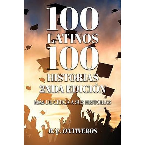 100 Historias 2nda Edición Más de cerca a sus historias / Authors' Tranquility Press, R. C. Ontiveros